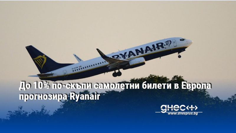 До 10% по-скъпи самолетни билети в Европа прогнозира Ryanair