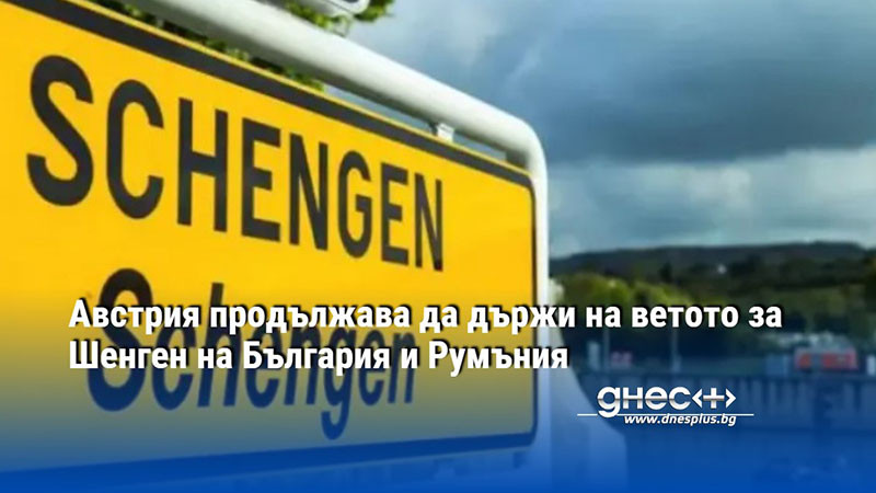 Австрия продължава да държи на ветото за Шенген на България и Румъния