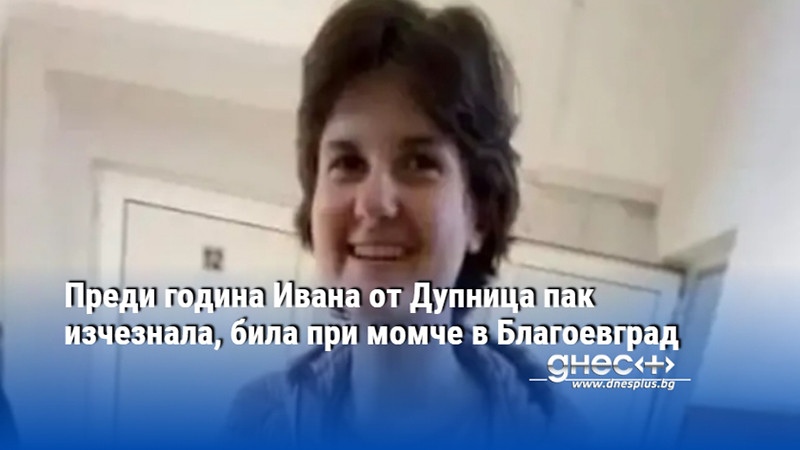 Преди година Ивана от Дупница пак изчезнала, била при момче в Благоевград