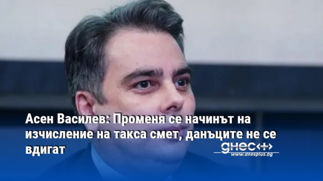 Асен Василев: Променя се начинът на изчисление на такса смет, данъците не се вдигат