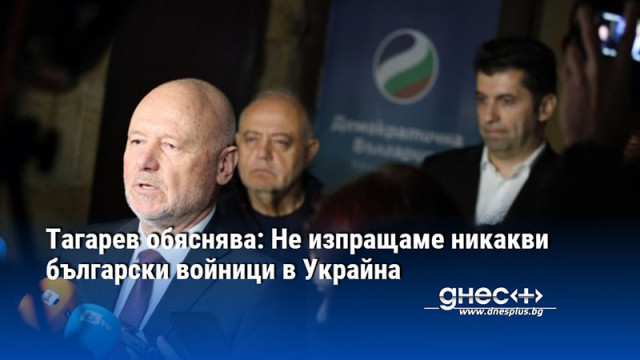 Тагарев обяснява: Не изпращаме никакви български войници в Украйна