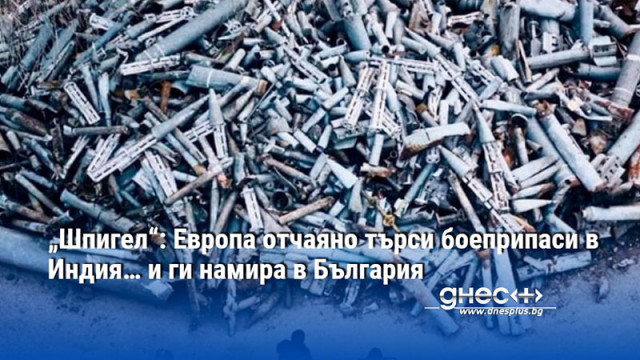 „Шпигел“: Европа отчаяно търси боеприпаси в Индия… и ги намира в България
