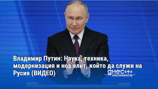 Владимир Путин: Наука, техника, модернизация и нов елит, който да служи на Русия (ВИДЕО)
