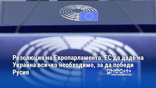 Резолюция на Европарламента: ЕС да даде на Украйна всичко необходимо, за да победи Русия