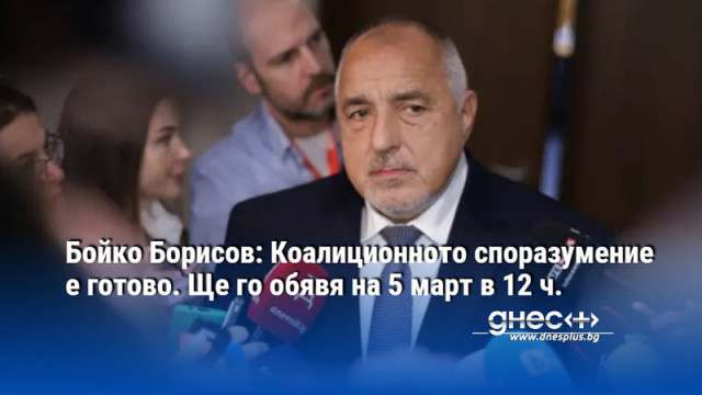 Бойко Борисов: Коалиционното споразумение е готово. Ще го обявя на 5 март в 12 ч.