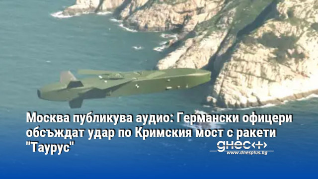 Москва публикува аудио: Германски офицери обсъждат удар по Кримския мост с ракети "Таурус"