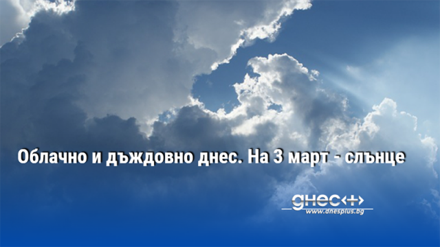 Облачно и дъждовно днес. На 3 март - слънце
