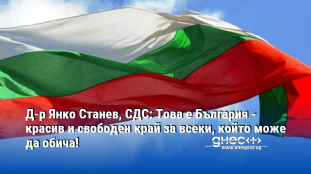 Д-р Янко Станев, СДС: Това е България - красив и свободен край за всеки, който може да обича!
