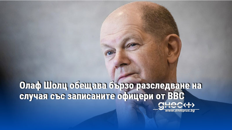 Олаф Шолц обещава бързо разследване на случая със записаните офицери от ВВС