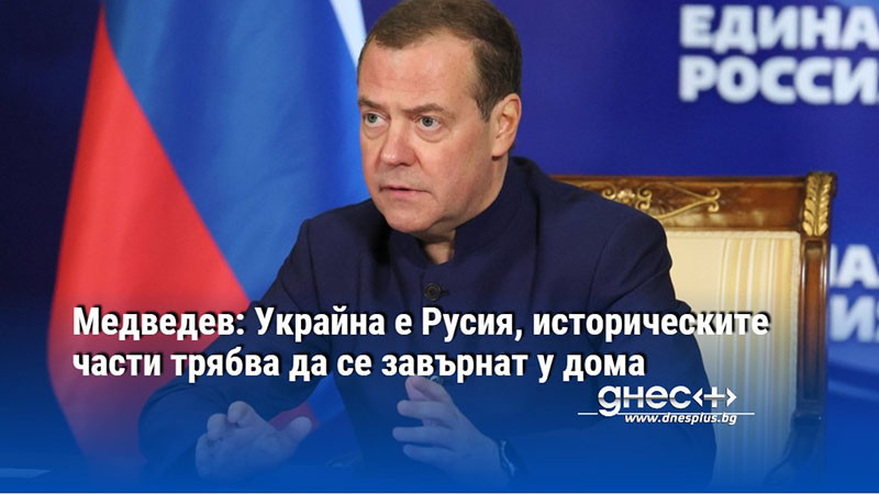 Медведев: Украйна е Русия, историческите части трябва да се завърнат у дома