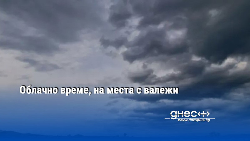 Днес ще бъде облачно, главно в Южна България с валежи