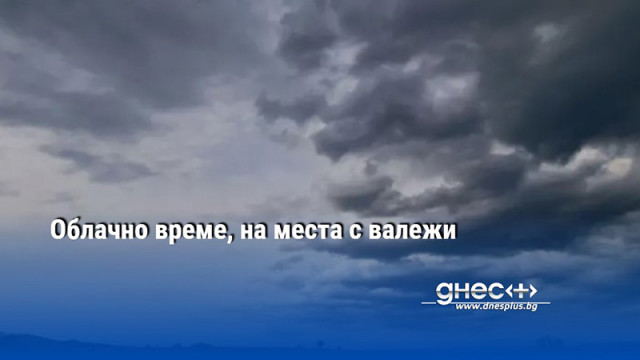 Днес ще бъде облачно главно в Южна България с валежи