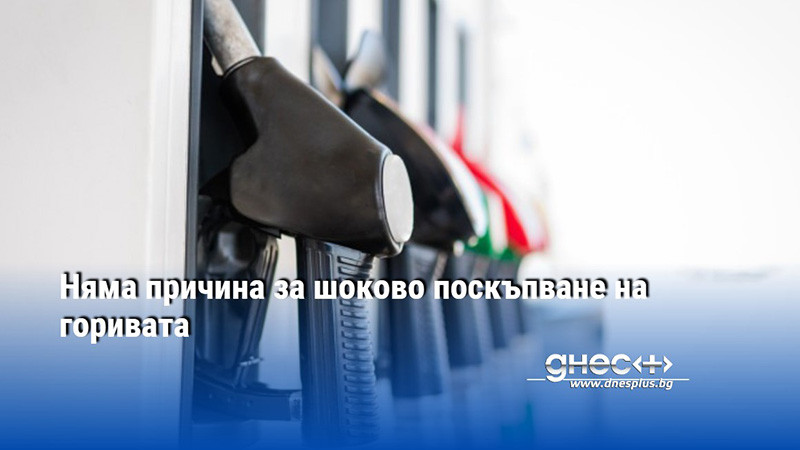 Няма причина за шоково поскъпване на горивата