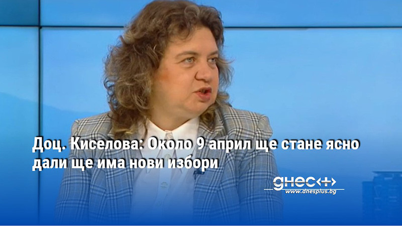 Доц. Киселова: Около 9 април ще стане ясно дали ще има нови избори