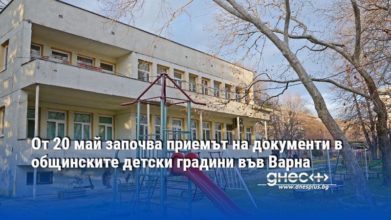 От 20 май започва приемът на документи в общинските детски градини във Варна