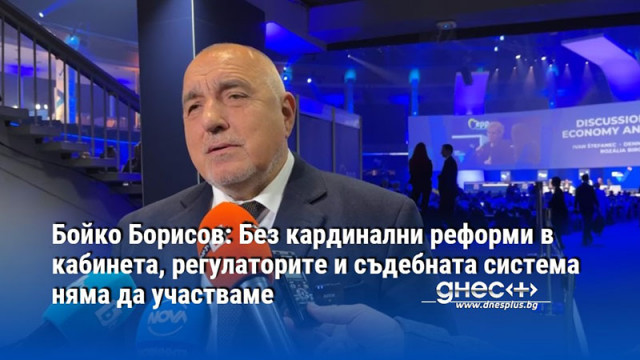 Бойко Борисов: Без кардинални реформи в кабинета, регулаторите и съдебната система няма да участваме