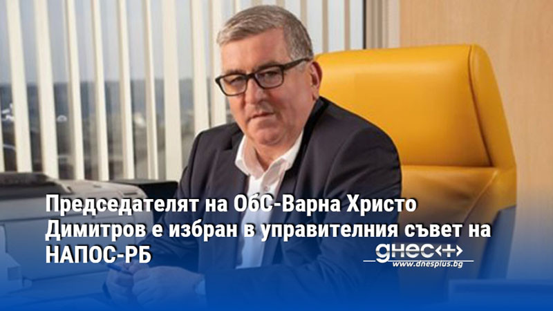 Председателят на ОбС-Варна Христо Димитров е избран в управителния съвет на НАПОС-РБ