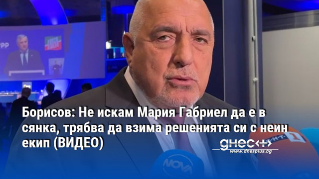 Борисов: Не искам Мария Габриел да е в сянка, трябва да взима решенията си с неин екип (ВИДЕО)