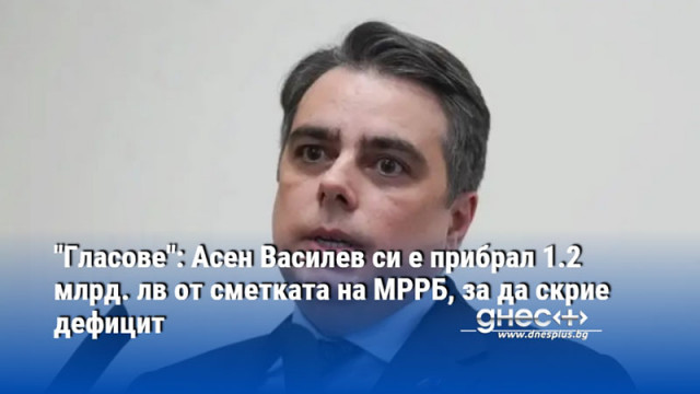 "Гласове": Асен Василев си е прибрал 1.2 млрд. лв от сметката на МРРБ, за да скрие дефицит