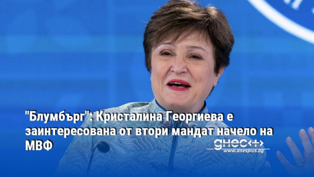 "Блумбърг": Кристалина Георгиева е заинтересована от втори мандат начело на МВФ