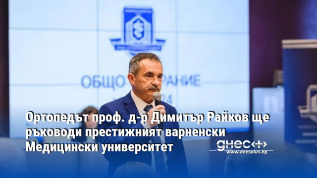 Ортопедът проф. д-р Димитър Райков ще ръководи престижният варненски Медицински университет