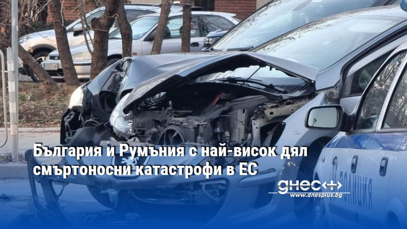 България и Румъния с най-висок дял смъртоносни катастрофи в ЕС