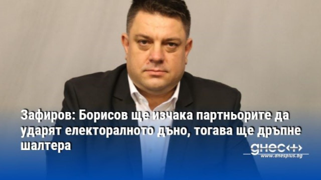 Зафиров: Борисов ще изчака партньорите да ударят електоралното дъно, тогава ще дръпне шалтера