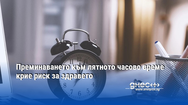 Преминаването към лятното часово време крие риск за здравето