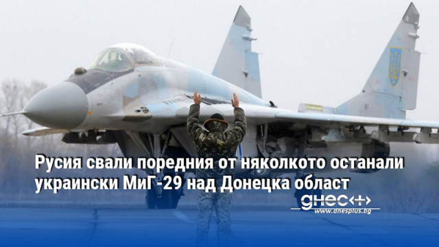 Русия свали поредния от няколкото останали украински МиГ-29 над Донецка област