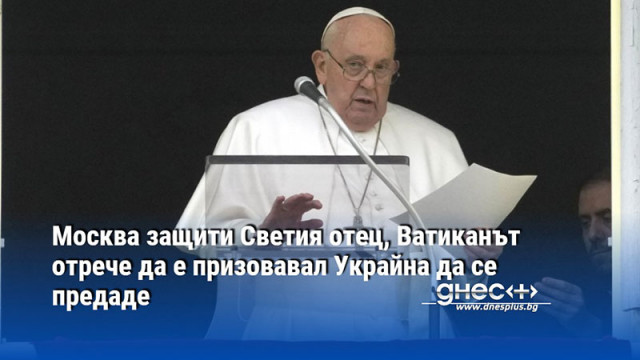 Москва защити Светия отец, Ватиканът отрече да е призовавал Украйна да се предаде