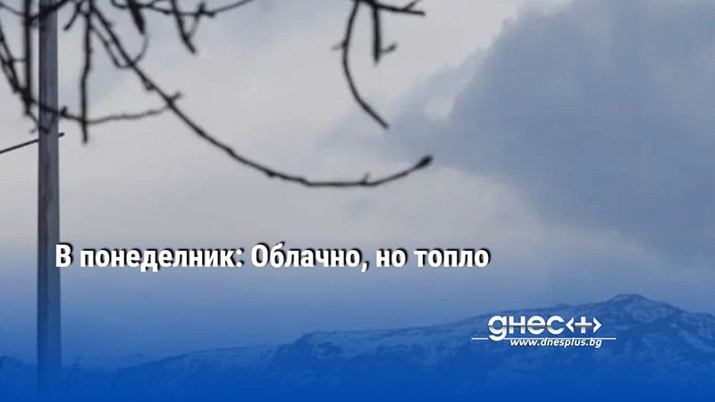 В понеделник: Облачно, но топло