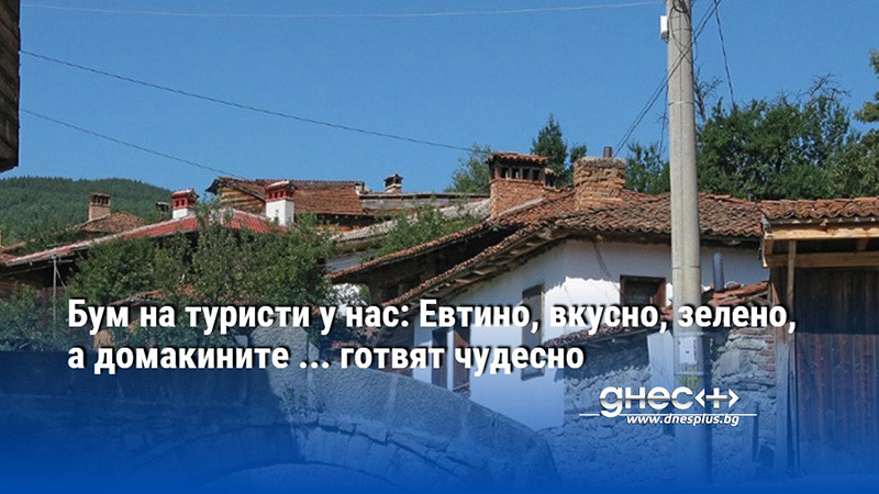 Бум на туристи у нас: Евтино, вкусно, зелено, a домакините ... готвят чудесно