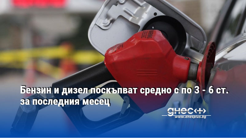 Бензин и дизел поскъпват средно с по 3 - 6 ст. за последния месец