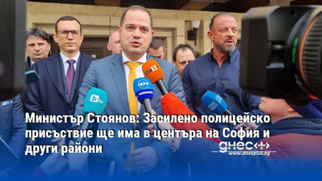 Министър Стоянов: Засилено полицейско присъствие ще има в центъра на София и други райони