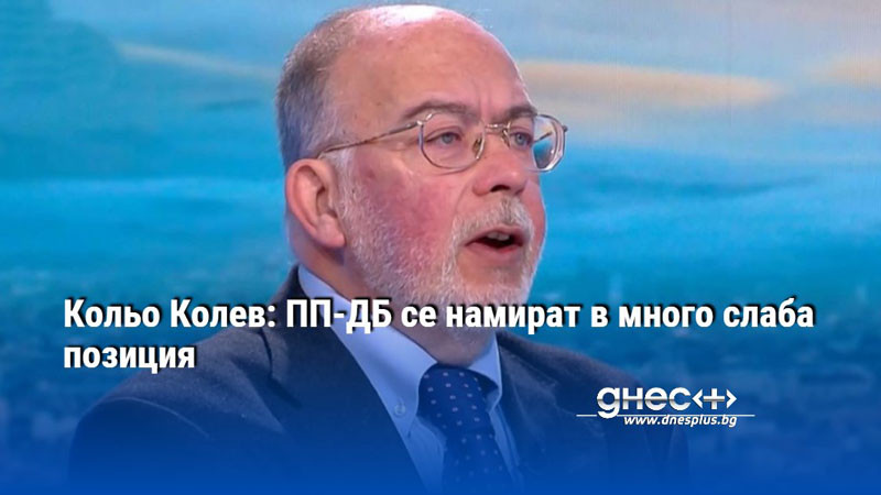 Кольо Колев: ПП-ДБ се намират в много слаба позиция