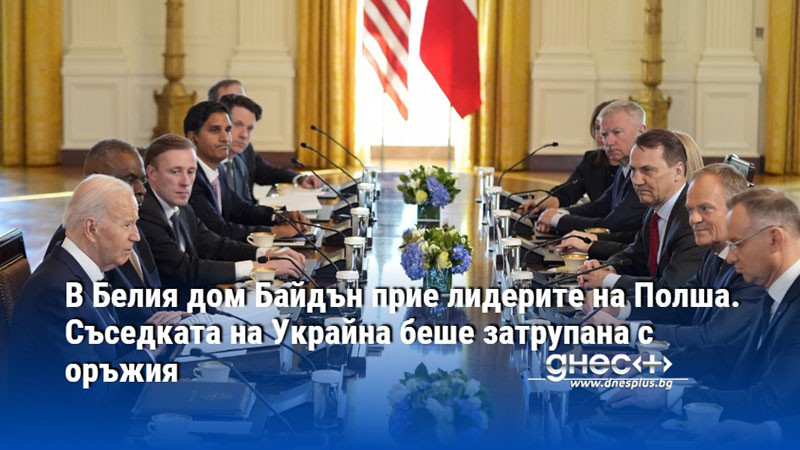 В Белия дом Байдън прие лидерите на Полша. Съседката на Украйна беше затрупана с оръжия