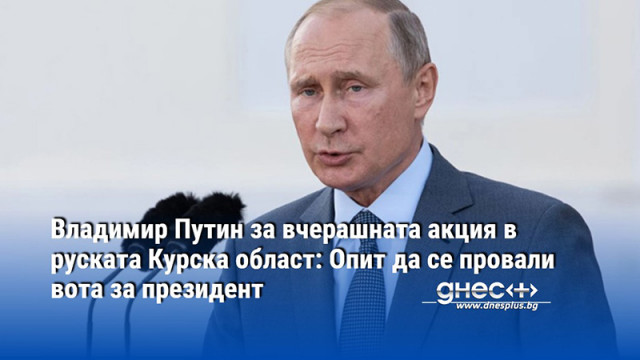 Руският президент Владимир Путин определи вчерашната акция в пограничната с Украйна Курска