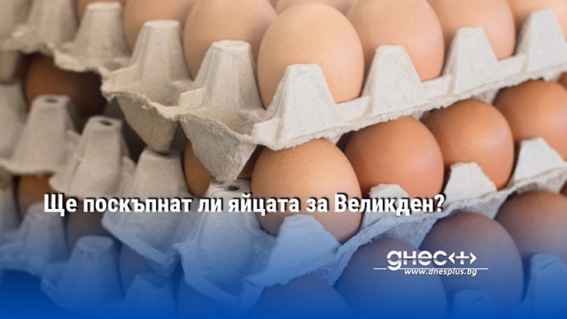 Ще поскъпнат ли яйцата за Великден?
