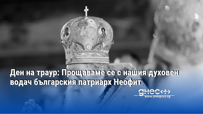 Ден на траур: Прощаваме се с нашия духовен водач българския патриарх Неофит