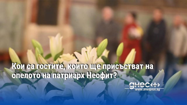 Кои са гостите, които ще присъстват на опелото на патриарх Неофит?