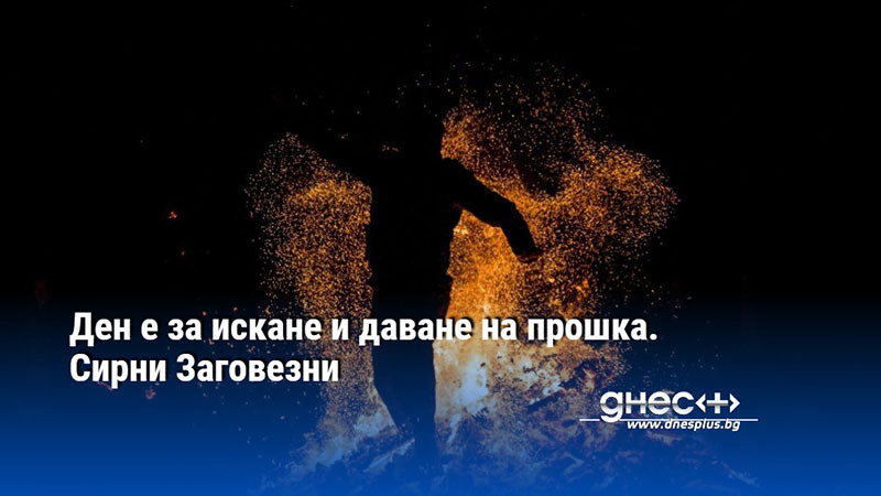 Ден е за искане и даване на прошка. Сирни Заговезни