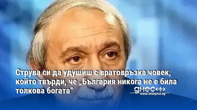 Струва си да удушиш с вратовръзка човек, който твърди, че „България никога не е била толкова богата“
