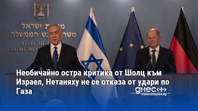 Необичайно остра критика от Шолц към Израел, Нетаняху не се отказа от удари по Газа