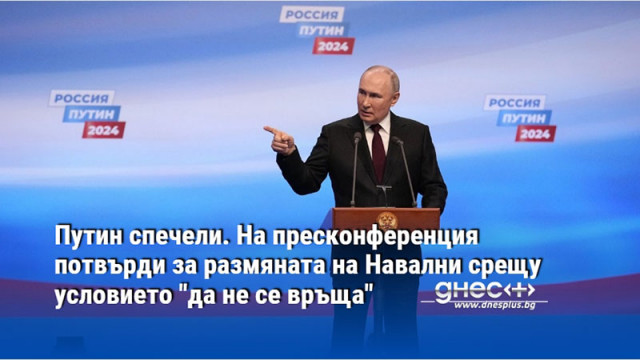 Путин спечели. На пресконференция потвърди за размяната на Навални срещу условието "да не се връща"