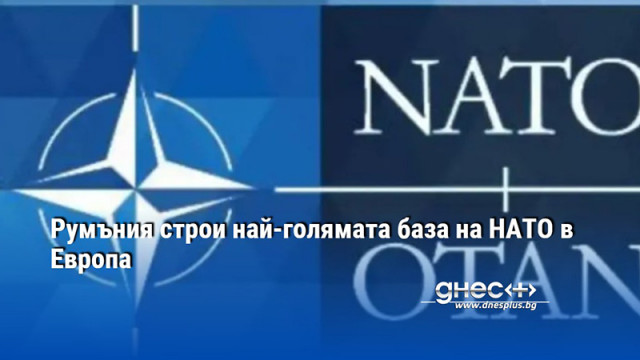Румъния строи най-голямата база на НАТО в Европа