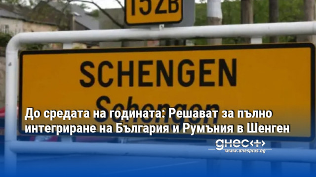 До средата на годината: Решават за пълно интегриране на България и Румъния в Шенген