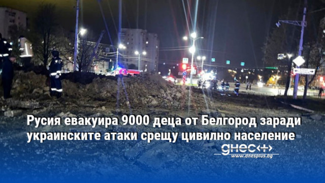 Около 9000 деца ще бъдат евакуирани от руския град Белгород