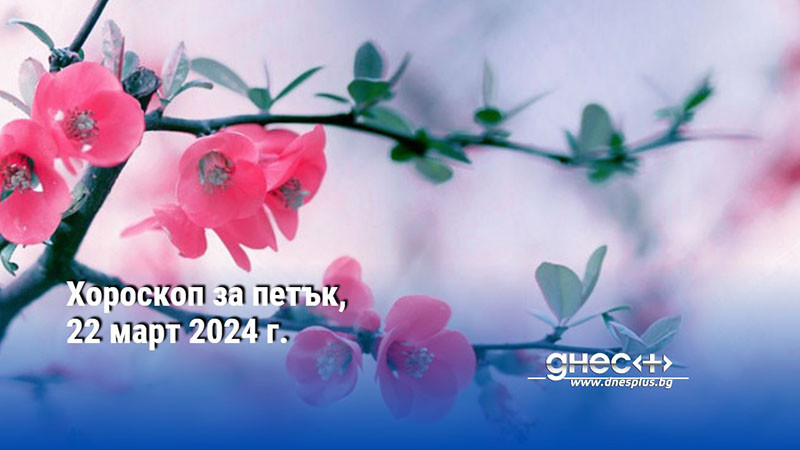 Хороскоп за петък, 22 март 2024 г.