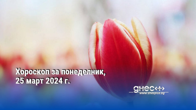 Хороскоп за понеделник, 25 март 2024 г.