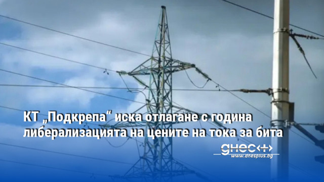 КТ „Подкрепа“ иска отлагане с година либерализацията на цените на тока за бита